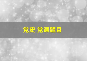 党史 党课题目